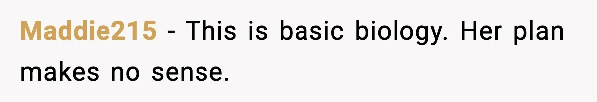 Maddie215 - This is basic biology. Her plan makes no sense.