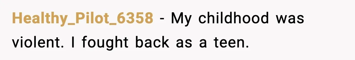 Healthy_Pilot_6358 - My childhood was violent. I fought back as a teen.
