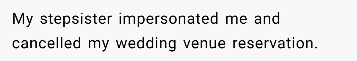 My stepsister impersonated me and cancelled my wedding venue reservation.