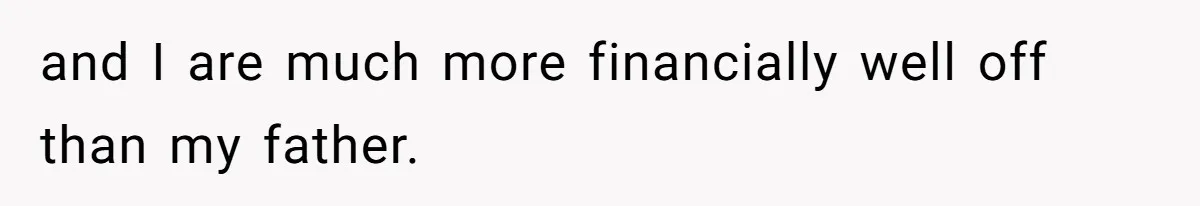 and I are much more financially well off than my father.