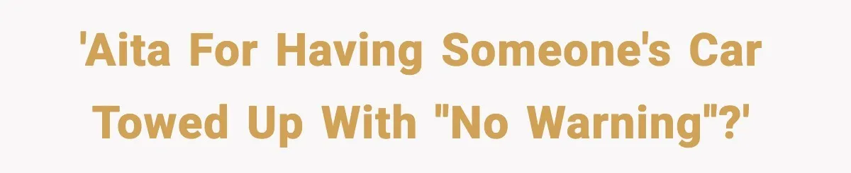 Neighbor Ignores Repeated Requests and Loses His Car to a Tow Truck 'AITA for having someone's car towed up with ''no warning''?'