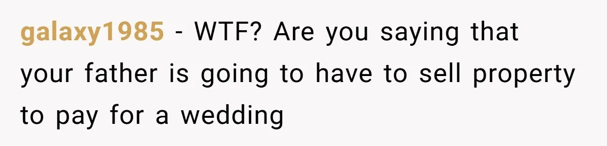 galaxy1985 − WTF? Are you saying that your father is going to have to sell property to pay for a wedding