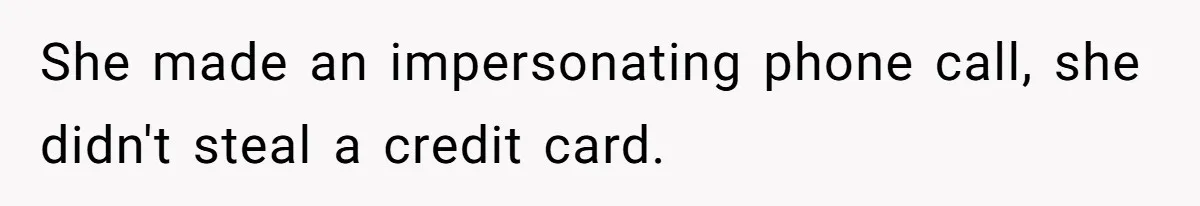 She made an impersonating phone call, she didn't steal a credit card.
