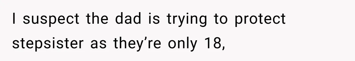 I suspect the dad is trying to protect stepsister as they’re only 18,