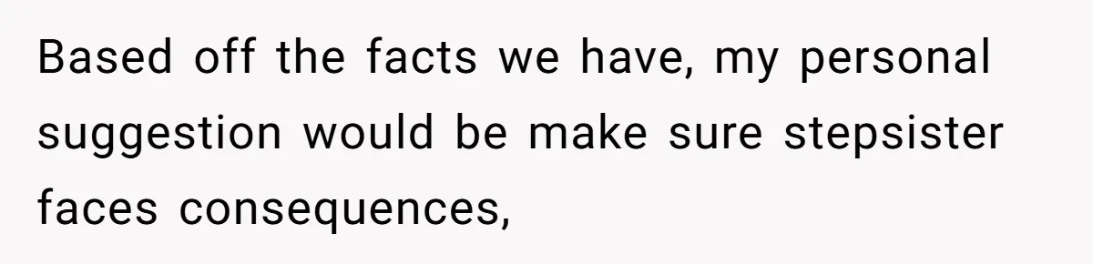 Based off the facts we have, my personal suggestion would be make sure stepsister faces consequences,