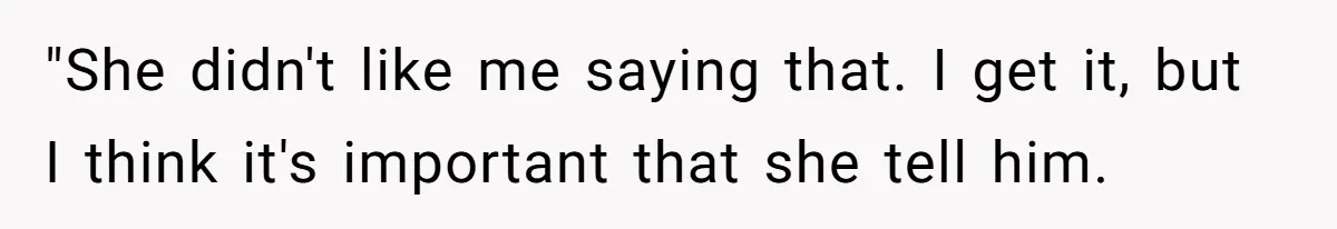 "She didn't like me saying that. I get it, but I think it's important that she tell him.