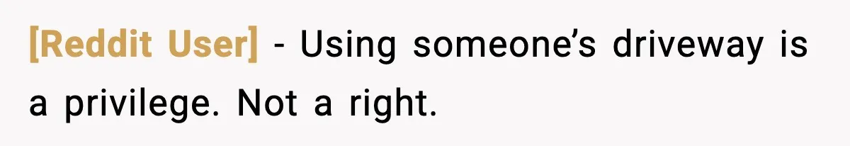 [Reddit User] - Using someone’s driveway is a privilege. Not a right.