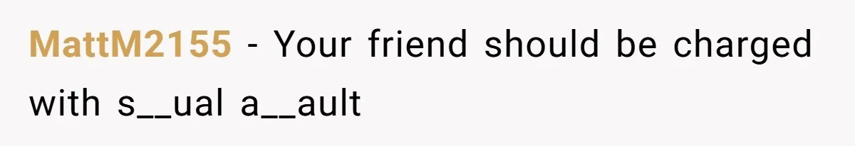 MattM2155 − Your friend should be charged with s__ual a__ault
