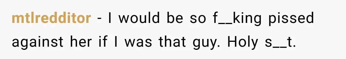 mtlredditor − I would be so f__king pissed against her if I was that guy. Holy s__t.