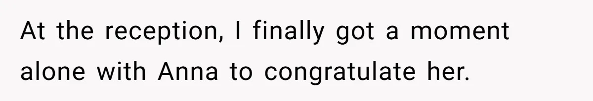 At the reception, I finally got a moment alone with Anna to congratulate her.