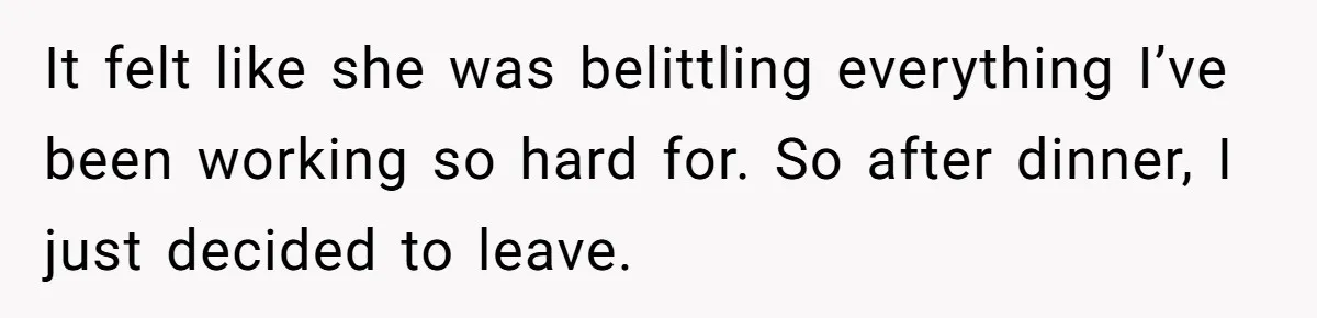 It felt like she was belittling everything I’ve been working so hard for. So after dinner, I just decided to leave.