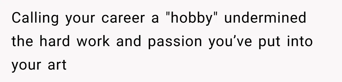 Calling your career a "hobby" undermined the hard work and passion you’ve put into your art