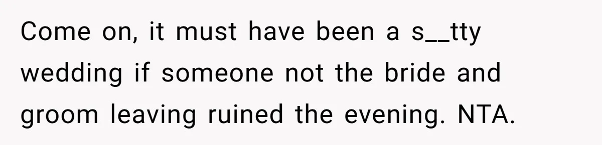 Come on, it must have been a s__tty wedding if someone not the bride and groom leaving ruined the evening. NTA.