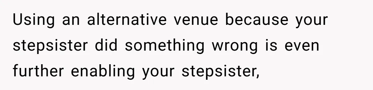 Using an alternative venue because your stepsister did something wrong is even further enabling your stepsister,