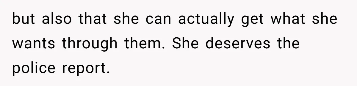 but also that she can actually get what she wants through them. She deserves the police report.
