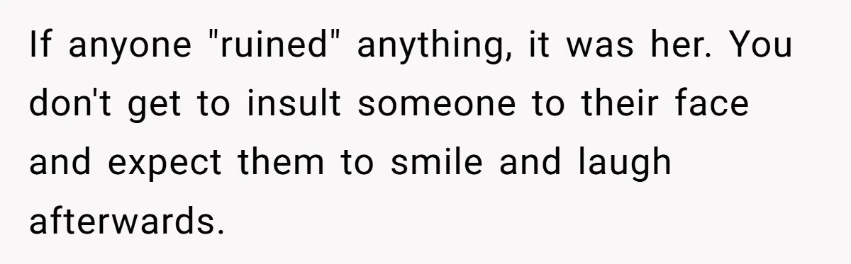 If anyone "ruined" anything, it was her. You don't get to insult someone to their face and expect them to smile and laugh afterwards.