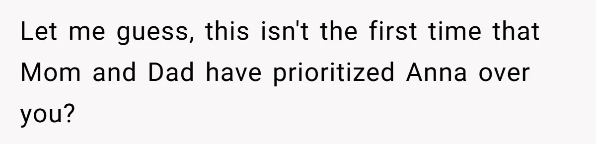 Let me guess, this isn't the first time that Mom and Dad have prioritized Anna over you?
