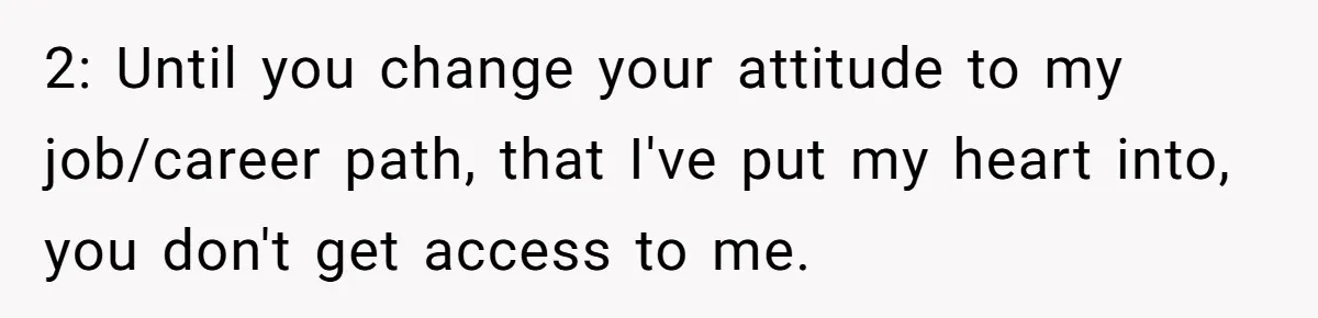 2: Until you change your attitude to my job/career path, that I've put my heart into, you don't get access to me.