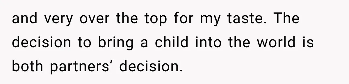 and very over the top for my taste. The decision to bring a child into the world is both partners’ decision.