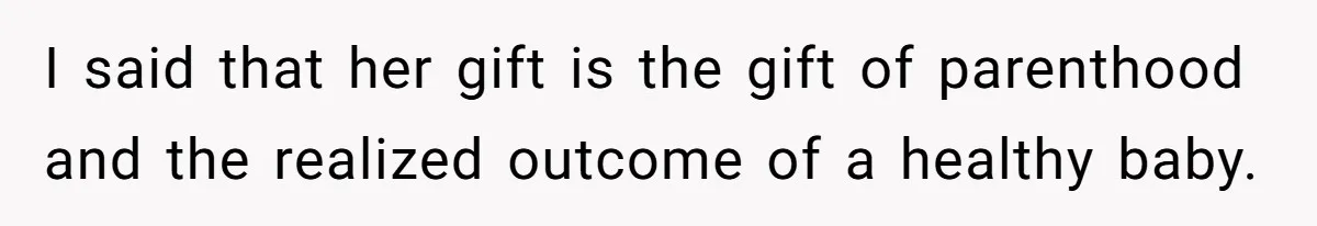 I said that her gift is the gift of parenthood and the realized outcome of a healthy baby.