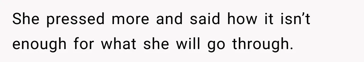 She pressed more and said how it isn’t enough for what she will go through.