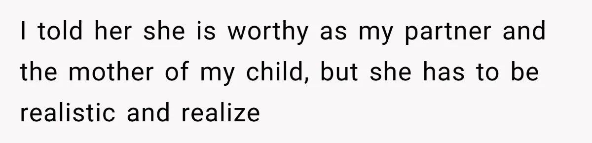 I told her she is worthy as my partner and the mother of my child, but she has to be realistic and realize