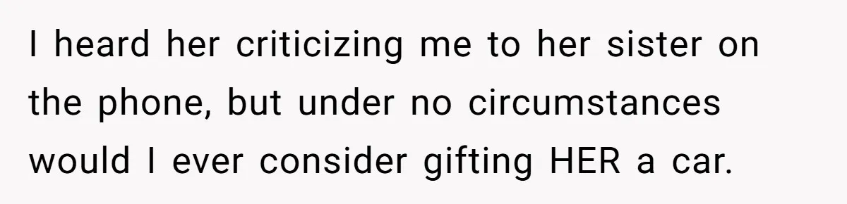 I heard her criticizing me to her sister on the phone, but under no circumstances would I ever consider gifting HER a car.