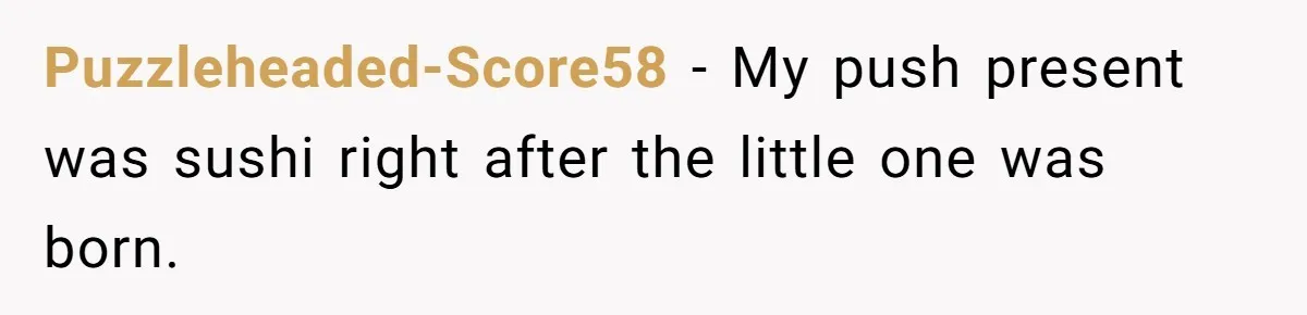 Puzzleheaded-Score58 − My push present was sushi right after the little one was born.