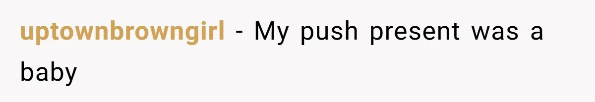 uptownbrowngirl − My push present was a baby