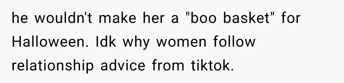 he wouldn't make her a "boo basket" for Halloween. Idk why women follow relationship advice from tiktok.