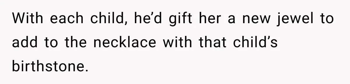 With each child, he’d gift her a new jewel to add to the necklace with that child’s birthstone.