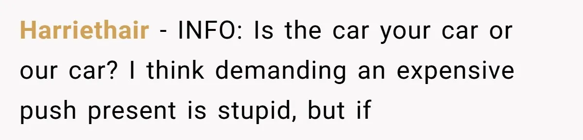 Harriethair − INFO: Is the car your car or our car? I think demanding an expensive push present is stupid, but if