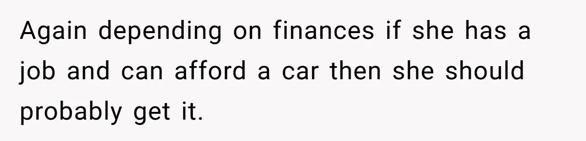 Again depending on finances if she has a job and can afford a car then she should probably get it.