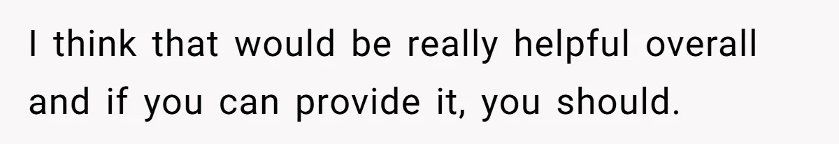 I think that would be really helpful overall and if you can provide it, you should.