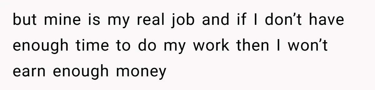 but mine is my real job and if I don’t have enough time to do my work then I won’t earn enough money