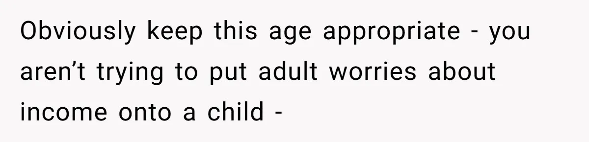 Obviously keep this age appropriate - you aren’t trying to put adult worries about income onto a child -