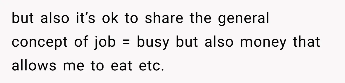 but also it’s ok to share the general concept of job = busy but also money that allows me to eat etc.