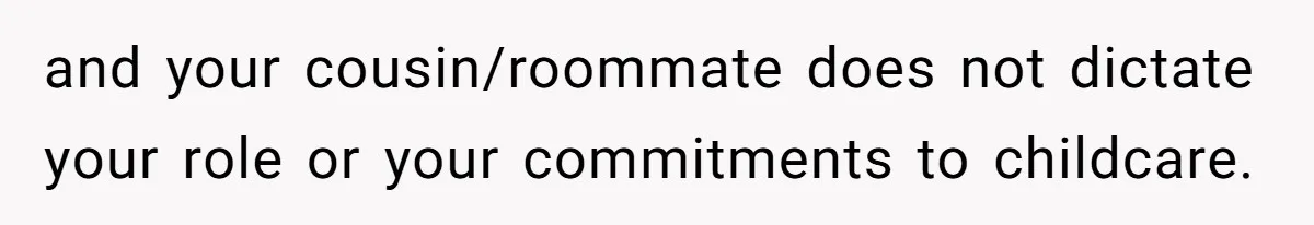 and your cousin/roommate does not dictate your role or your commitments to childcare.