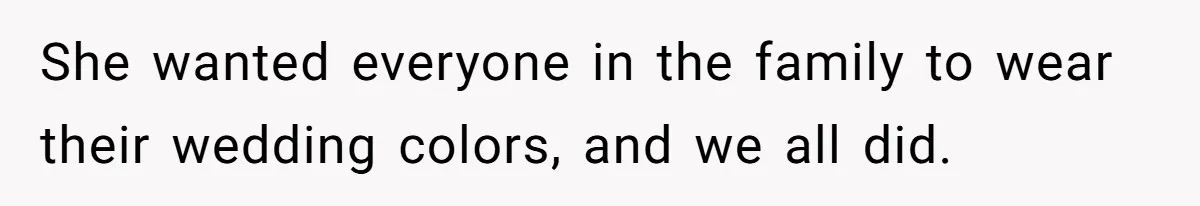 She wanted everyone in the family to wear their wedding colors, and we all did.
