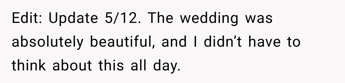 Edit: Update 5/12. The wedding was absolutely beautiful, and I didn’t have to think about this all day.