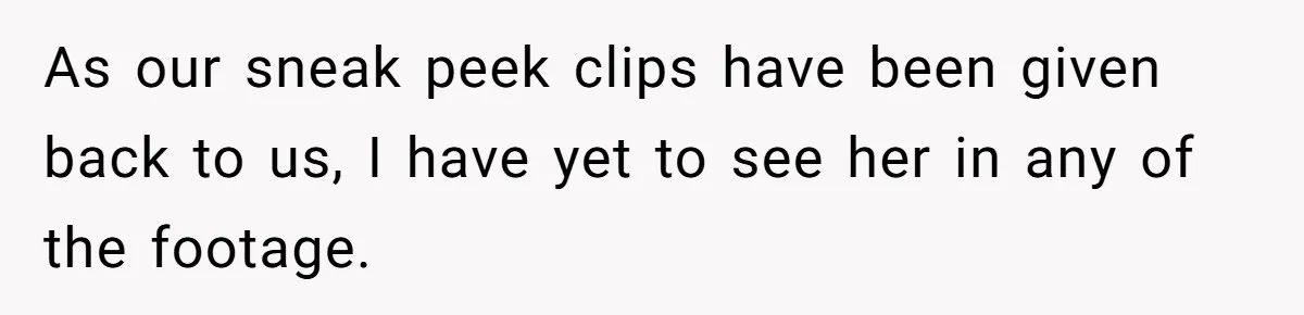 As our sneak peek clips have been given back to us, I have yet to see her in any of the footage.