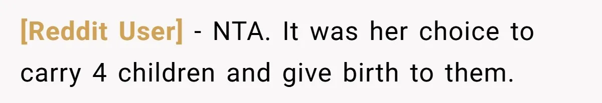 [Reddit User] − NTA. It was her choice to carry 4 children and give birth to them.