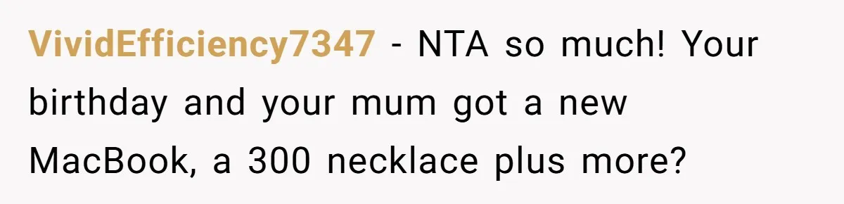 VividEfficiency7347 − NTA so much! Your birthday and your mum got a new MacBook, a 300 necklace plus more?