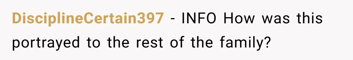 DisciplineCertain397 − INFO How was this portrayed to the rest of the family?