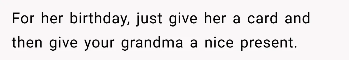 For her birthday, just give her a card and then give your grandma a nice present.
