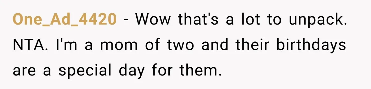 One_Ad_4420 − Wow that's a lot to unpack. NTA. I'm a mom of two and their birthdays are a special day for them.
