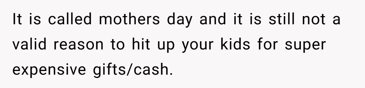 It is called mothers day and it is still not a valid reason to hit up your kids for super expensive gifts/cash.