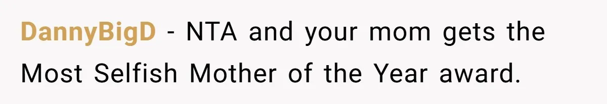 DannyBigD − NTA and your mom gets the Most Selfish Mother of the Year award.