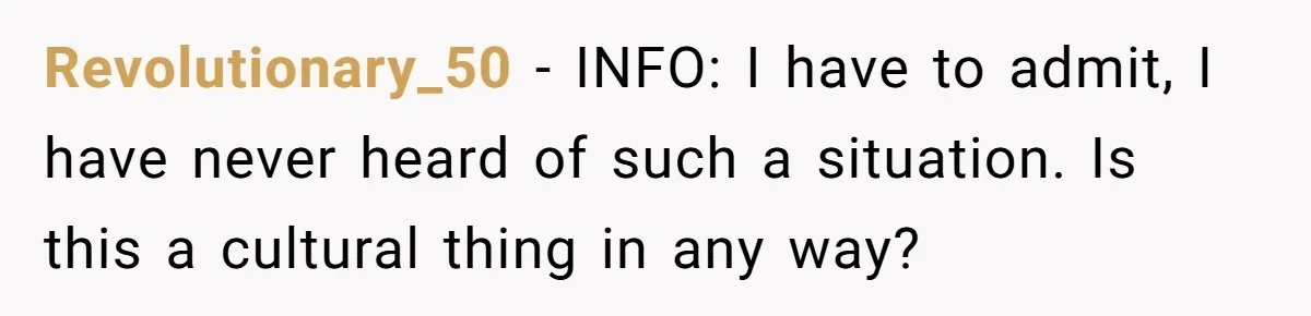 Revolutionary_50 − INFO: I have to admit, I have never heard of such a situation. Is this a cultural thing in any way?