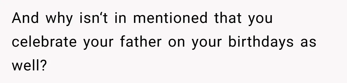 And why isn‘t in mentioned that you celebrate your father on your birthdays as well?